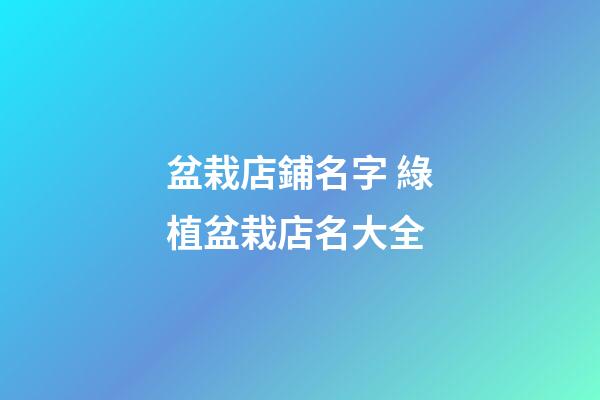 盆栽店鋪名字 綠植盆栽店名大全-第1張-店鋪起名-玄機派